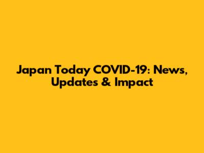 Japan Today COVID-19: News, Updates & Impact