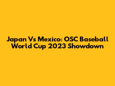 Japan Vs Mexico: OSC Baseball World Cup 2023 Showdown