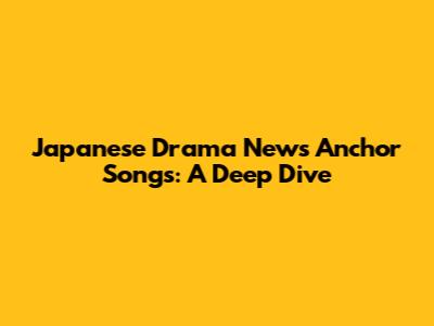 Japanese Drama News Anchor Songs: A Deep Dive