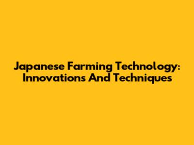 Japanese Farming Technology: Innovations And Techniques