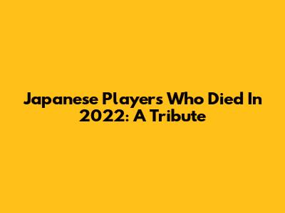 Japanese Players Who Died In 2022: A Tribute
