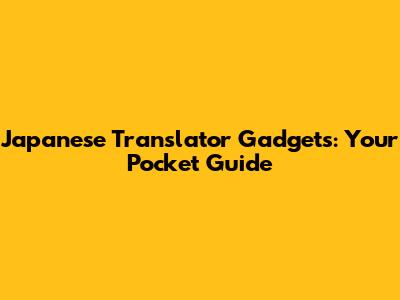 Japanese Translator Gadgets: Your Pocket Guide
