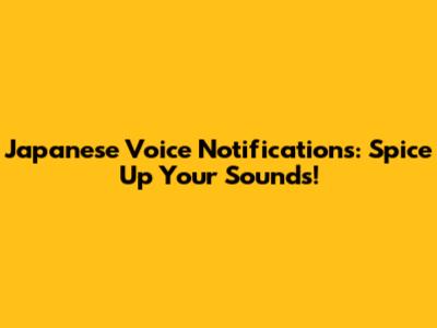 Japanese Voice Notifications: Spice Up Your Sounds!