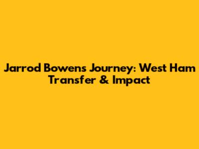 Jarrod Bowen's Journey: West Ham Transfer & Impact