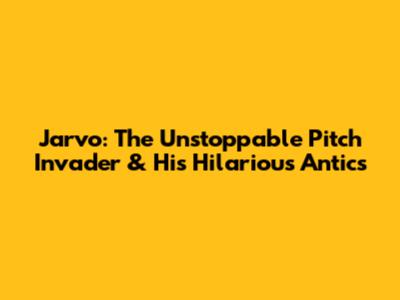 Jarvo: The Unstoppable Pitch Invader & His Hilarious Antics