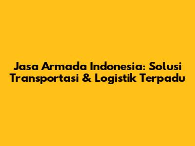 Jasa Armada Indonesia: Solusi Transportasi & Logistik Terpadu