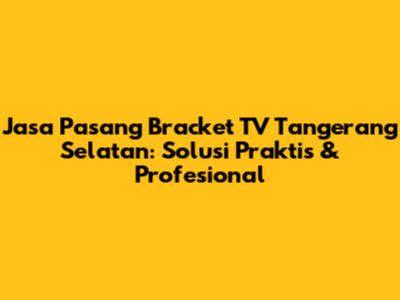 Jasa Pasang Bracket TV Tangerang Selatan: Solusi Praktis & Profesional