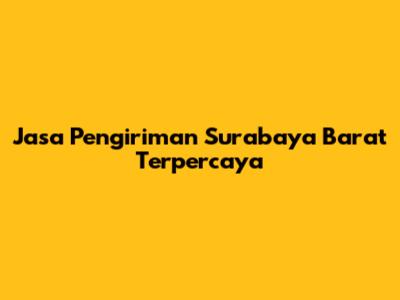 Jasa Pengiriman Surabaya Barat Terpercaya