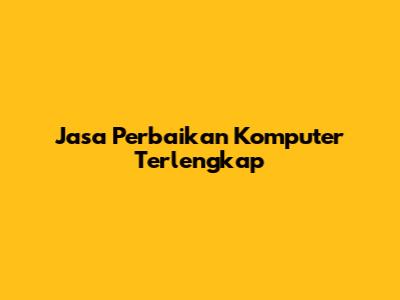Jasa Perbaikan Komputer Terlengkap
