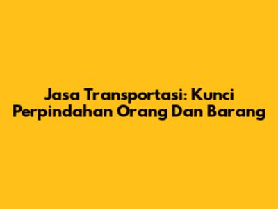 Jasa Transportasi: Kunci Perpindahan Orang Dan Barang