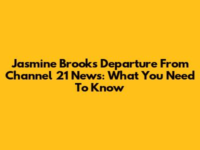 Jasmine Brooks' Departure From Channel 21 News: What You Need To Know