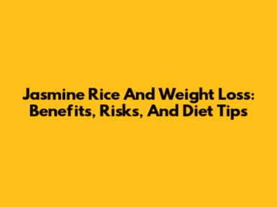 Jasmine Rice And Weight Loss: Benefits, Risks, And Diet Tips