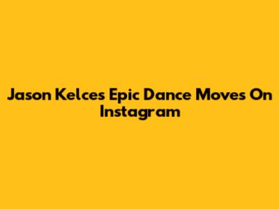 Jason Kelce's Epic Dance Moves On Instagram