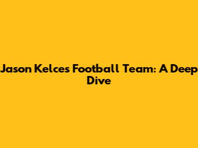 Jason Kelce's Football Team: A Deep Dive