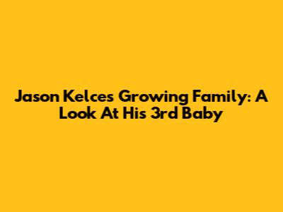 Jason Kelce's Growing Family: A Look At His 3rd Baby