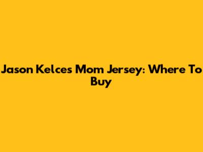 Jason Kelce's Mom Jersey: Where To Buy