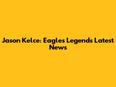 Jason Kelce: Eagles Legend's Latest News