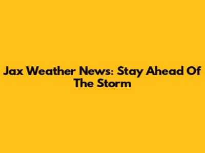 Jax Weather News: Stay Ahead Of The Storm