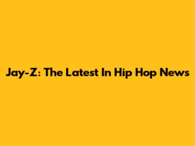 Jay-Z: The Latest In Hip Hop News