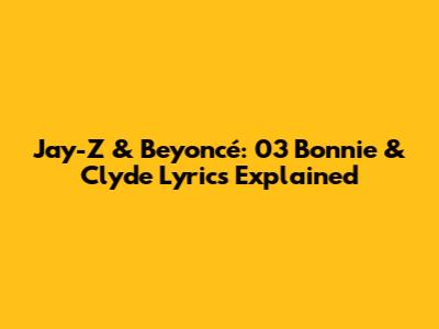 Jay-Z & Beyoncé: 03 Bonnie & Clyde Lyrics Explained