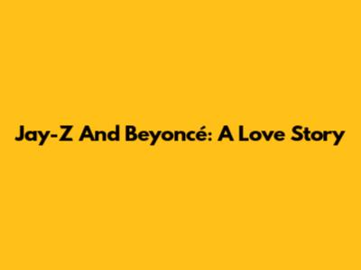 Jay-Z And Beyoncé: A Love Story