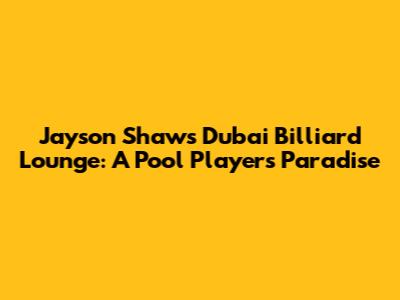 Jayson Shaw's Dubai Billiard Lounge: A Pool Player's Paradise
