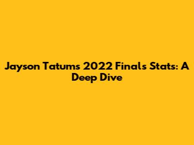 Jayson Tatum's 2022 Finals Stats: A Deep Dive