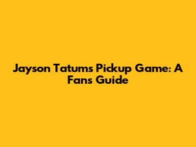 Jayson Tatum's Pickup Game: A Fan's Guide