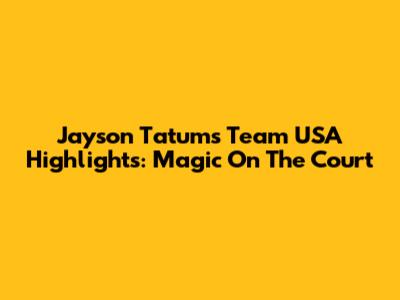 Jayson Tatum's Team USA Highlights: Magic On The Court