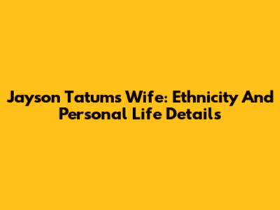 Jayson Tatum's Wife: Ethnicity And Personal Life Details