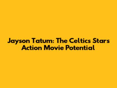 Jayson Tatum: The Celtics Star's Action Movie Potential