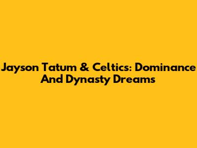 Jayson Tatum & Celtics: Dominance And Dynasty Dreams