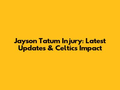 Jayson Tatum Injury: Latest Updates & Celtics Impact