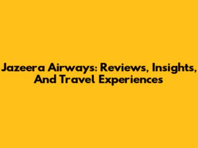 Jazeera Airways: Reviews, Insights, And Travel Experiences