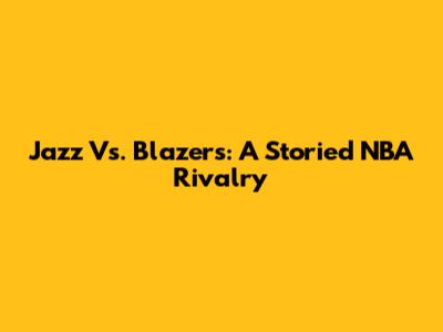 Jazz Vs. Blazers: A Storied NBA Rivalry