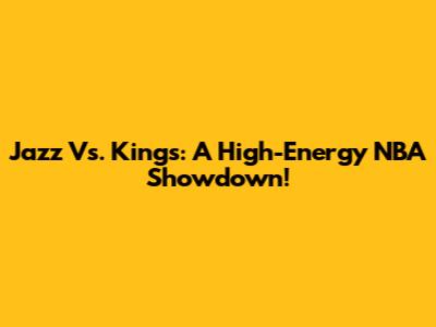 Jazz Vs. Kings: A High-Energy NBA Showdown!