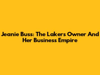 Jeanie Buss: The Lakers' Owner And Her Business Empire