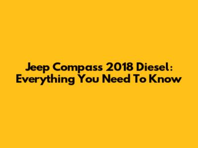 Jeep Compass 2018 Diesel: Everything You Need To Know