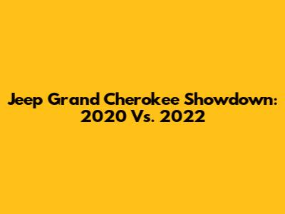 Jeep Grand Cherokee Showdown: 2020 Vs. 2022