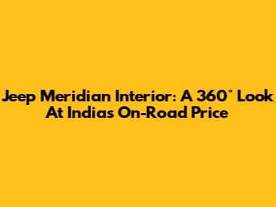 Jeep Meridian Interior: A 360° Look At India's On-Road Price