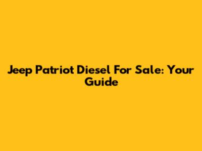 Jeep Patriot Diesel For Sale: Your Guide