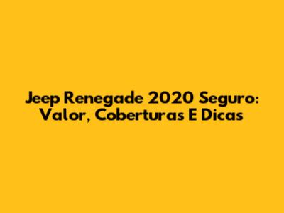 Jeep Renegade 2020 Seguro: Valor, Coberturas E Dicas