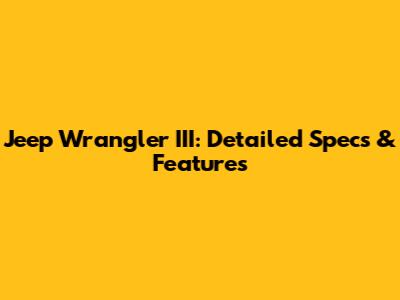 Jeep Wrangler III: Detailed Specs & Features
