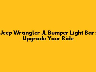 Jeep Wrangler JL Bumper Light Bar: Upgrade Your Ride