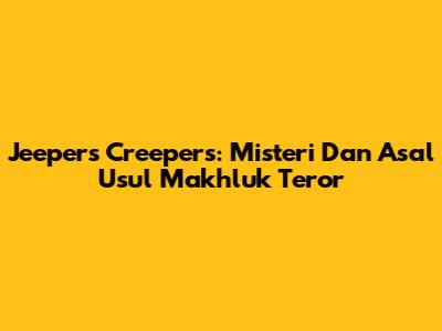 Jeepers Creepers: Misteri Dan Asal Usul Makhluk Teror