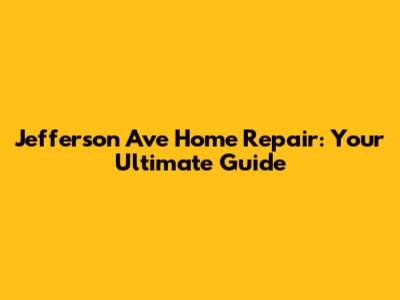 Jefferson Ave Home Repair: Your Ultimate Guide