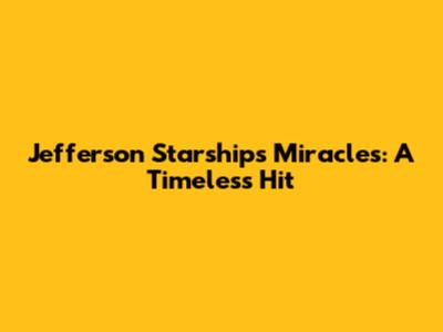 Jefferson Starship's 'Miracles': A Timeless Hit