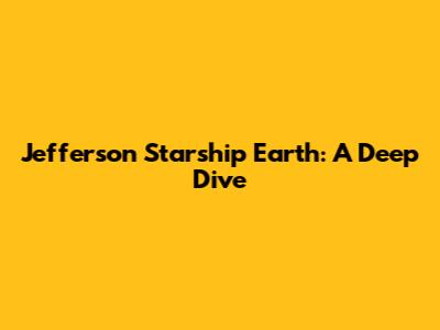 Jefferson Starship Earth: A Deep Dive