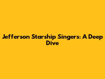 Jefferson Starship Singers: A Deep Dive