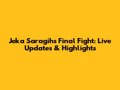 Jeka Saragih's Final Fight: Live Updates & Highlights